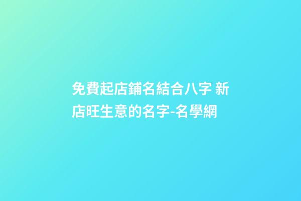 免費起店鋪名結合八字 新店旺生意的名字-名學網-第1張-店鋪起名-玄機派
